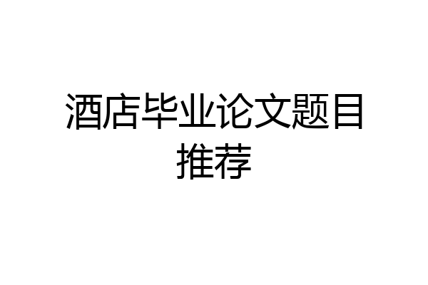 酒店毕业论文题目推荐