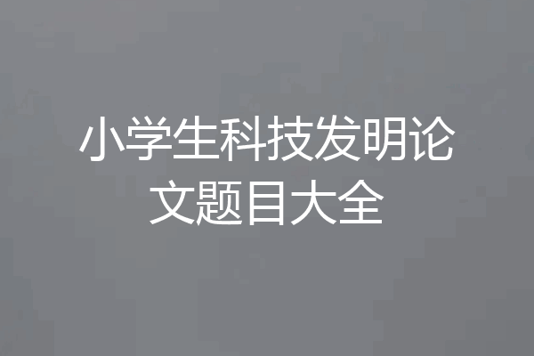小学生科技发明论文题目大全