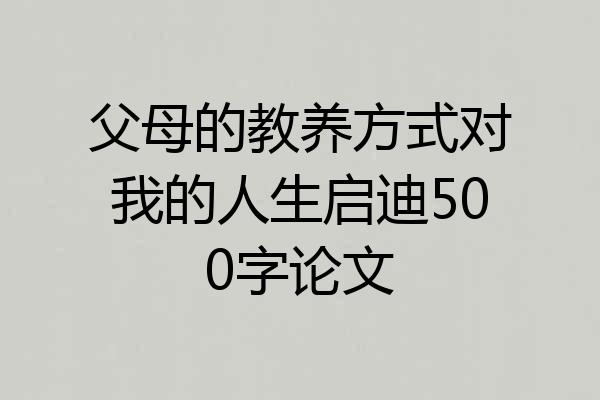 父母的教养方式对我的人生启迪500字论文