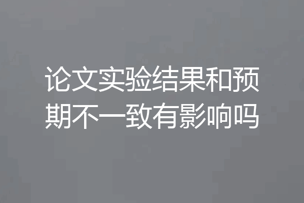 论文实验结果和预期不一致有影响吗