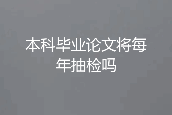 本科毕业论文将每年抽检吗