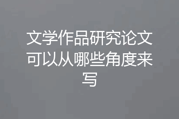 文学作品研究论文可以从哪些角度来写