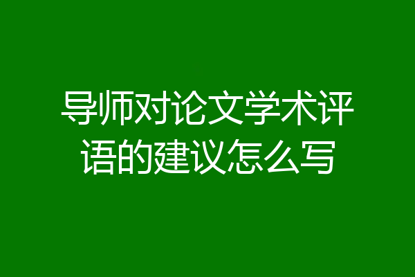 导师对论文学术评语的建议怎么写