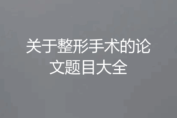 关于整形手术的论文题目大全