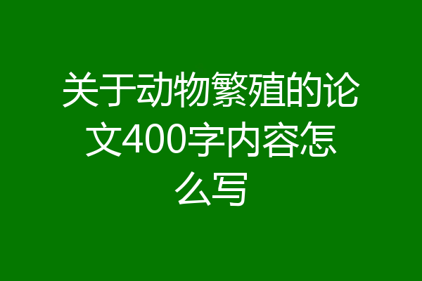 关于动物繁殖的论文400字内容怎么写