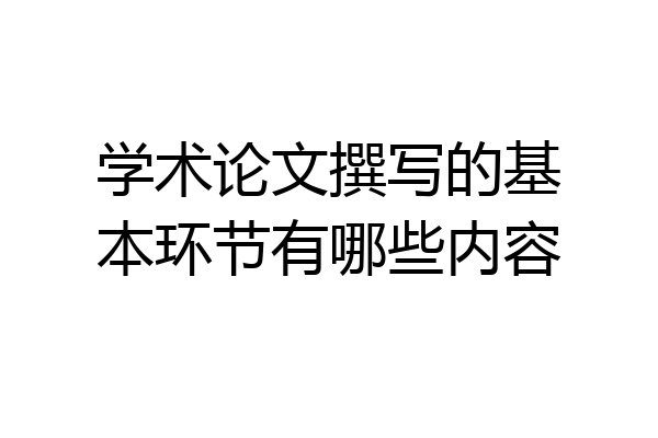 学术论文撰写的基本环节有哪些内容