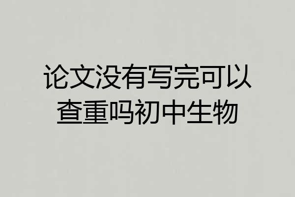 论文没有写完可以查重吗初中生物