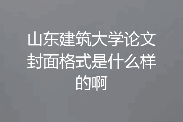 山东建筑大学论文封面格式是什么样的啊