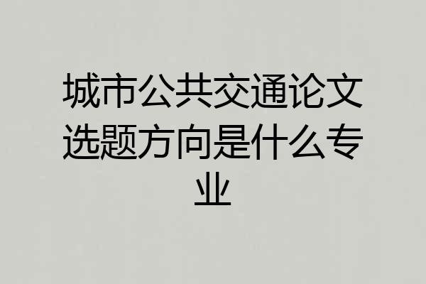 城市公共交通论文选题方向是什么专业