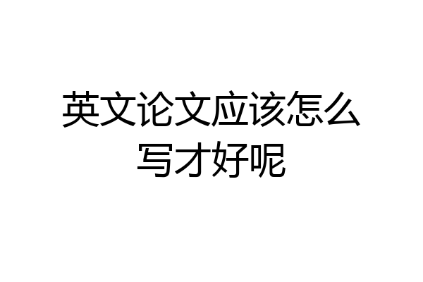 英文论文应该怎么写才好呢