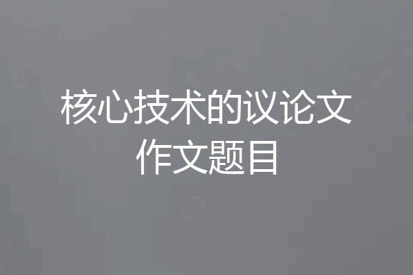 核心技术的议论文作文题目