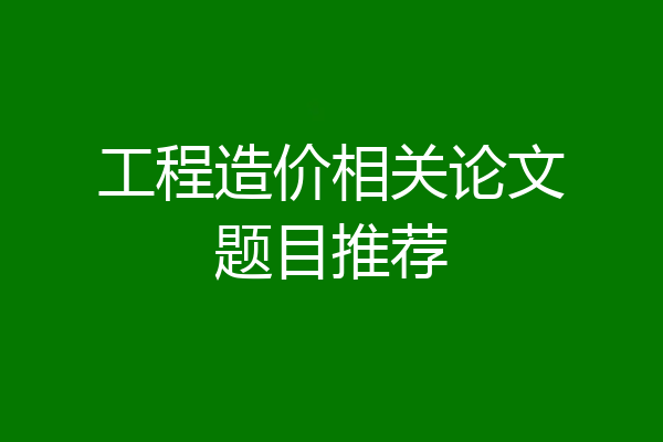 工程造价相关论文题目推荐