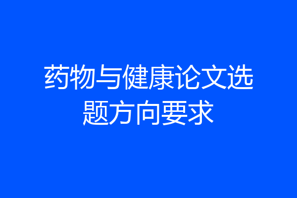 药物与健康论文选题方向要求