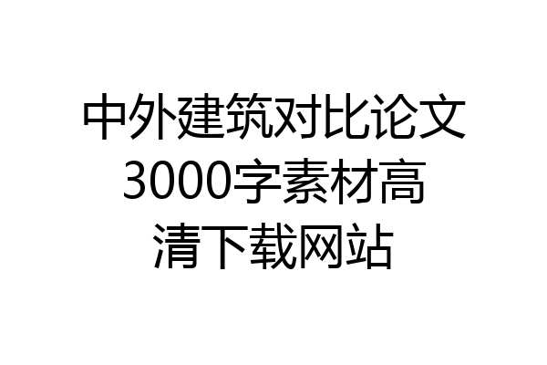 中外建筑对比论文3000字素材高清下载网站