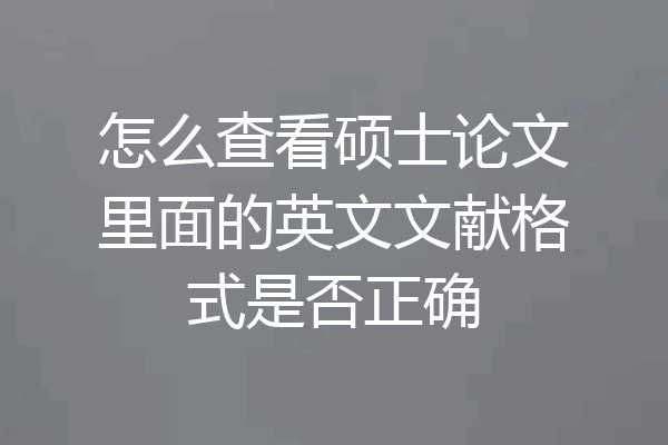 怎么查看硕士论文里面的英文文献格式是否正确