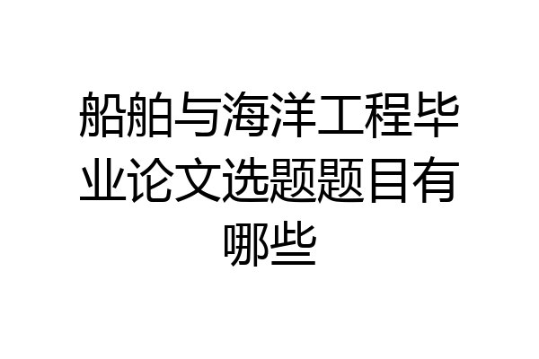 船舶与海洋工程毕业论文选题题目有哪些