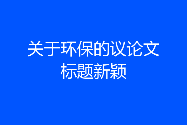 关于环保的议论文标题新颖