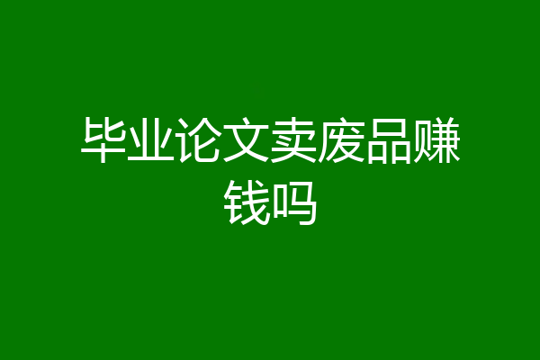 毕业论文卖废品赚钱吗