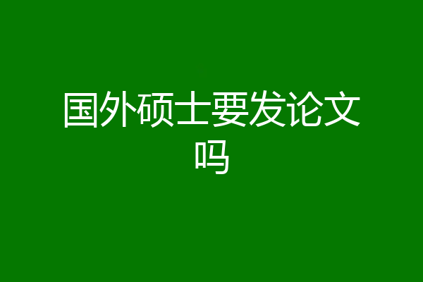 国外硕士要发论文吗