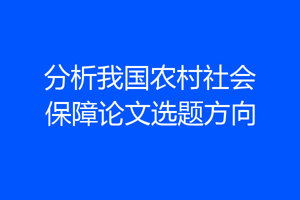 分析我国农村社会保障论文选题方向