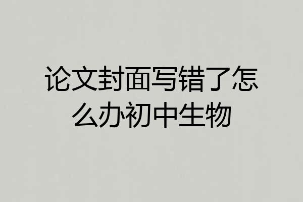 论文封面写错了怎么办初中生物