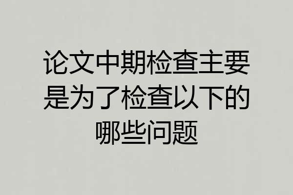 论文中期检查主要是为了检查以下的哪些问题
