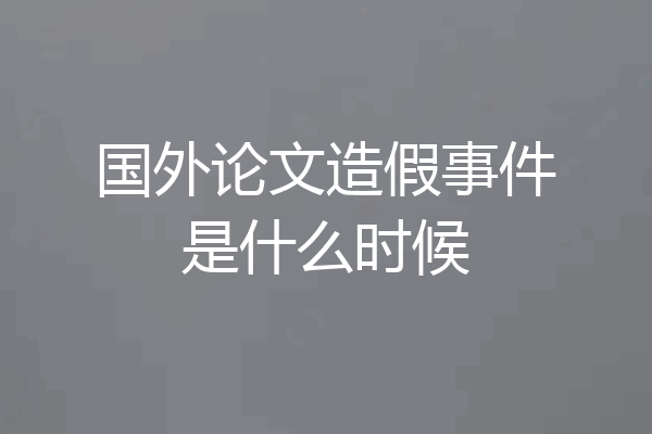 国外论文造假事件是什么时候