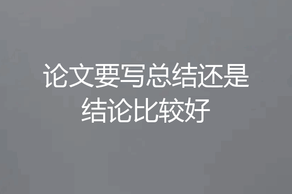 论文要写总结还是结论比较好