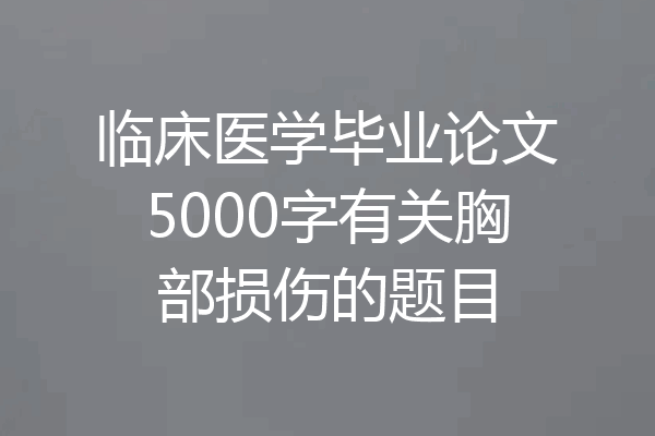 临床医学毕业论文5000字有关胸部损伤的题目