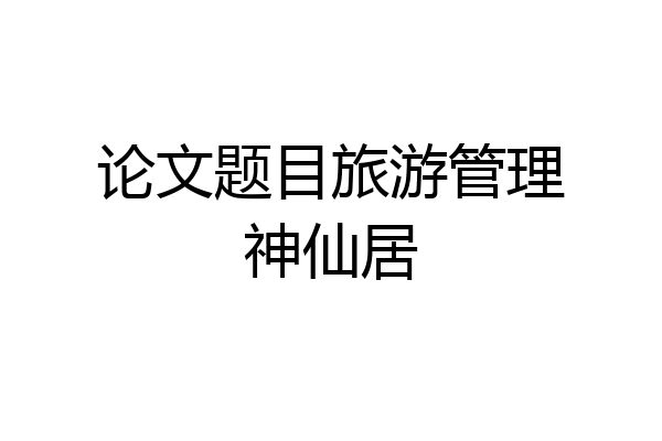 论文题目旅游管理神仙居