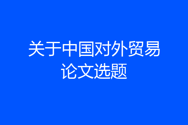 关于中国对外贸易论文选题