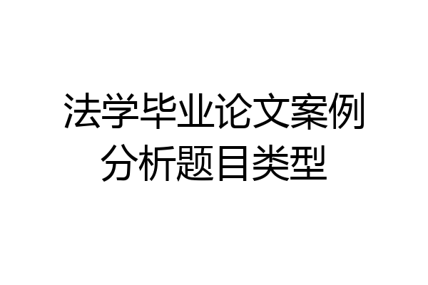 法学毕业论文案例分析题目类型