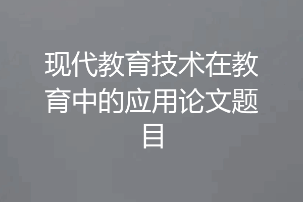 现代教育技术在教育中的应用论文题目