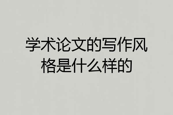 学术论文的写作风格是什么样的