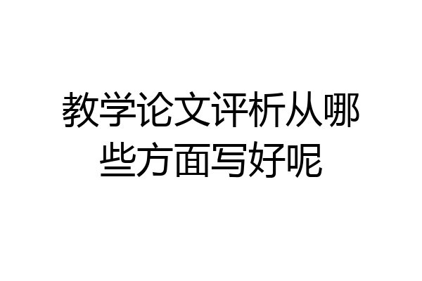 教学论文评析从哪些方面写好呢