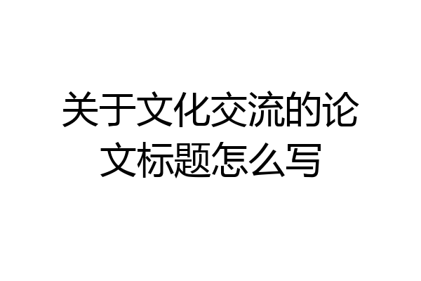 关于文化交流的论文标题怎么写