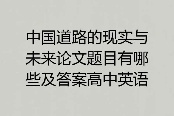 中国道路的现实与未来论文题目有哪些及答案高中英语