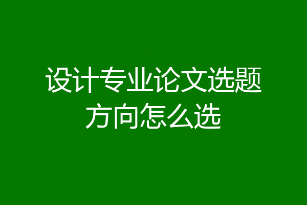 设计专业论文选题方向怎么选
