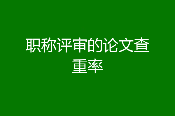 职称评审的论文查重率