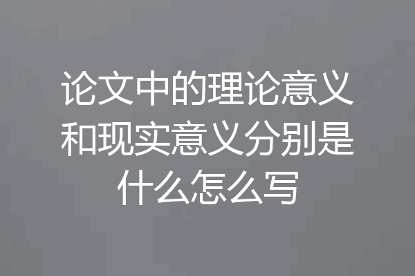 论文中的理论意义和现实意义分别是什么怎么写