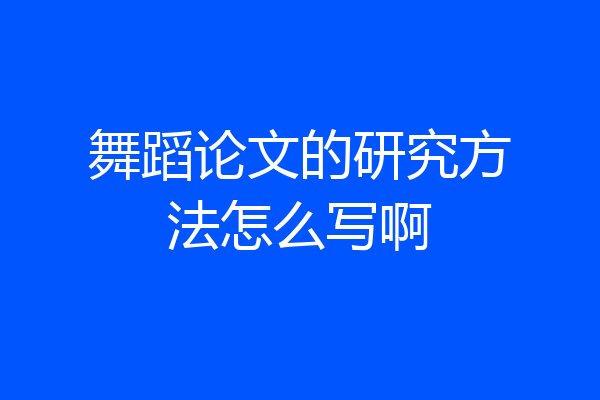舞蹈论文的研究方法怎么写啊
