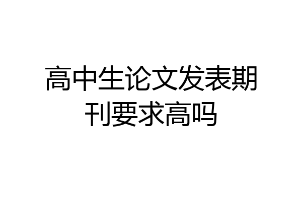 高中生论文发表期刊要求高吗