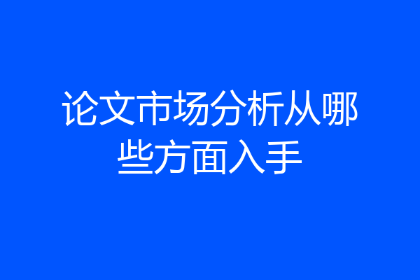 论文市场分析从哪些方面入手