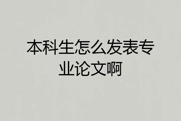 本科生怎么发表专业论文啊