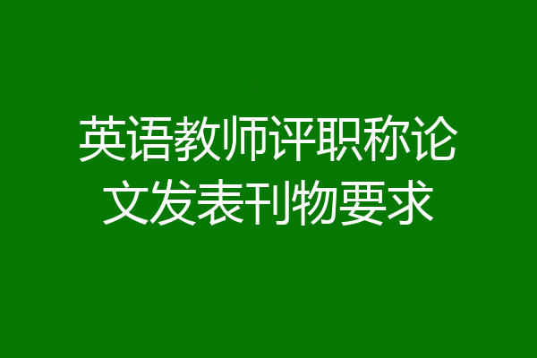 英语教师评职称论文发表刊物要求