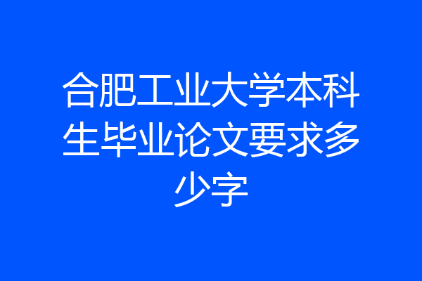 合肥工业大学本科生毕业论文要求多少字