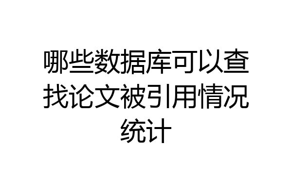 哪些数据库可以查找论文被引用情况统计
