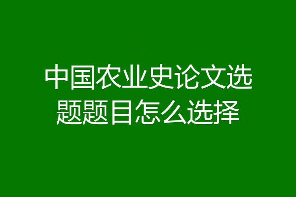 中国农业史论文选题题目怎么选择