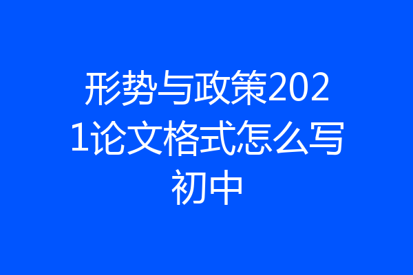 形势与政策2021论文格式怎么写初中