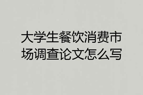 大学生餐饮消费市场调查论文怎么写